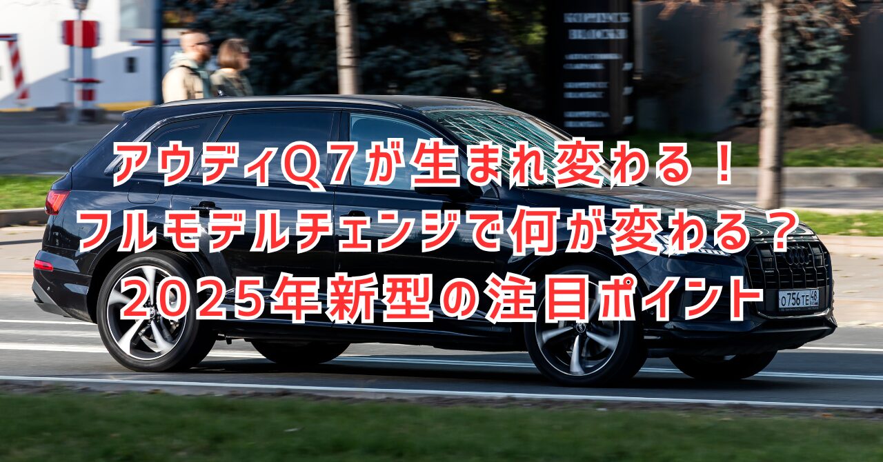 アウディQ7フルモデルチェンジ2025年最新情報！価格・燃費・サイズ完全ガイド